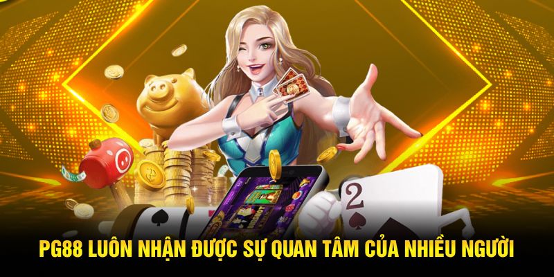 PG88 luôn nhận được sự quan tâm của nhiều người PG88 luôn nhận được sự quan tâm của nhiều người