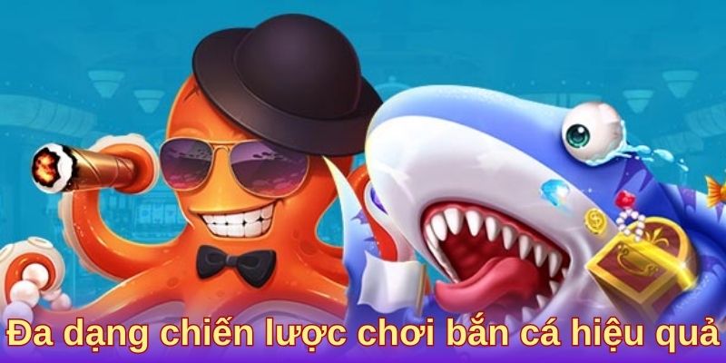 Đa dạng chiến lược chơi bắn cá hiệu quả Đa dạng chiến lược chơi bắn cá hiệu quả