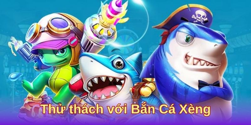 Thử thách với Bắn Cá Xèng Thử thách với Bắn Cá Xèng